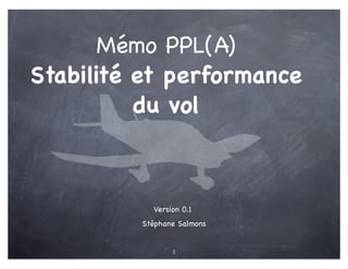 Mémo PPL(A)
Stabilité et performance
          du vol



           Version 0.1
         Stéphane Salmons


                1
 
