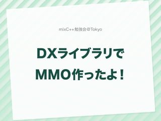 mixC++勉強会@Tokyo




DXライブラリで
MMO作ったよ！
 