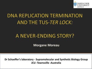 `




                        Morgane Moreau


Dr Schaeffer’s laboratory - Supramolecular and Synthetic Biology Group
                       JCU -Townsville -Australia
 