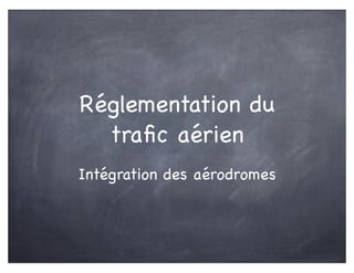 Réglementation du
traﬁc aérien
Intégration des aérodromes
 