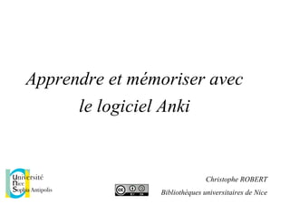 Apprendre et mémoriser avec
le logiciel Anki
URFIST de Nice, 24.03.15
Christophe ROBERT
Bibliothèques universitaires de Nice
 
