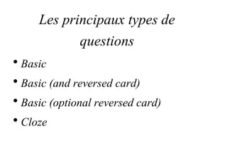 Les principaux types de
questions
• Basic
• Basic (and reversed card)
• Basic (optional reversed card)
• Cloze
 