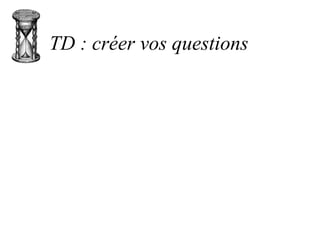 TD : créer vos questions
 