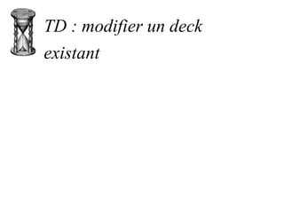 TD : modifier un deck
existant
 