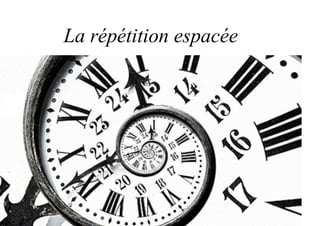 La répétition espacée
 