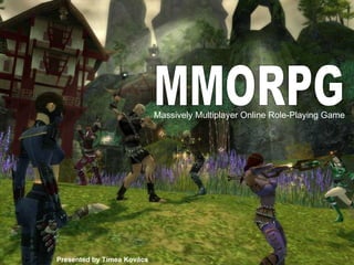 Massively Multiplayer Online Role-Playing Game   MMORPG Presented by Tímea Kovács 