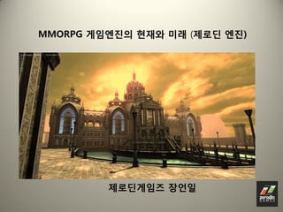 MMORPG 게임엔짂의 현재와 미래 (제로딘 엔짂)




         제로딘게임즈 장언일
 