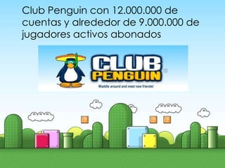 Club Penguin con 12.000.000 de
cuentas y alrededor de 9.000.000 de
jugadores activos abonados
 