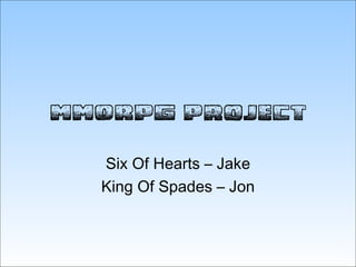 MMORPG Project Six Of Hearts – Jake King Of Spades – Jon 