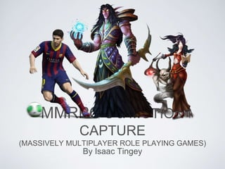 MMRPG’S & MOTION
CAPTURE
(MASSIVELY MULTIPLAYER ROLE PLAYING GAMES)
By Isaac Tingey
 