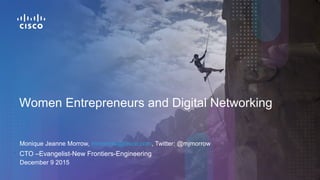 Women Entrepreneurs and Digital Networking
Monique Jeanne Morrow, mmorrow@cisco.com, Twitter: @mjmorrow
• CTO –Evangelist-New Frontiers-Engineering
December 9 2015
 