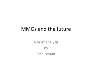 MMOs and the future

    A brief analysis
           By
      Rich Bryant
 