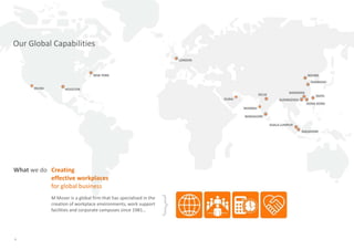Our Global Capabilities




What we do Creating
           effective workplaces
           for global business
            M Moser is a global firm that has specialised in the
            creation of workplace environments, work support
            facilities and corporate campuses since 1981…          }
4
 