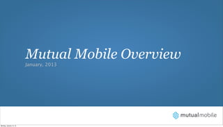 Mutual Mobile Overview
                         January, 2013




Monday, January 14, 13
 