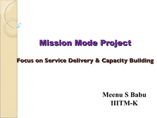Mission Mode Project Focus on Service Delivery & Capacity Building Meenu S Babu IIITM-K 