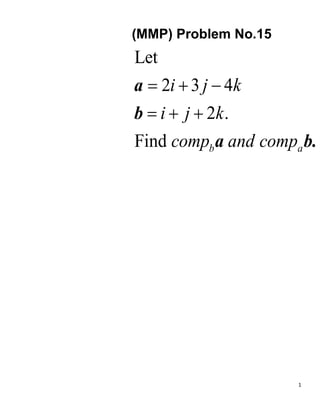 1
(MMP) Problem No.15
Let
2 3 4
2 .
Find b a
i j k
i j k
comp and comp
  
  
a
b
a b.
 