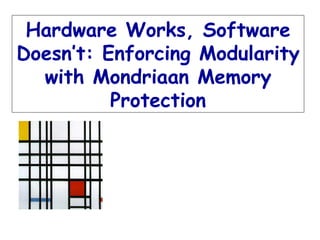 Emmett Witchel Krste Asanović MIT Lab for Computer Science Hardware Works, Software Doesn’t: Enforcing Modularity with Mondriaan Memory Protection 