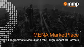 MENA MarketPlace
Programmatic Manual and MMP High Impact 10 Formats
 