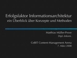 Erfolgsfaktor Informationsarchitektur
ein Überblick über Konzepte und Methoden


                         Matthias Müller-Prove
                                  Dipl.-Inform.

              CeBIT Content-Management Arena
                                  7. März 2008
