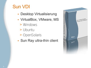 Sun VDI
      • Desktop Virtualisierung
      • VirtualBox, VMware, MS
        > Windows
        > Ubuntu
        > OpenSolaris
      • Sun Ray ultra-thin client




3
 