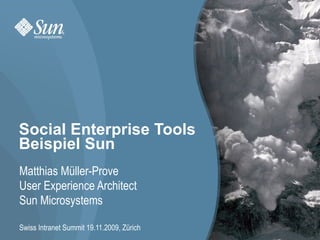 Social Enterprise Tools
Beispiel Sun
Matthias Müller-Prove
User Experience Architect
Sun Microsystems

Swiss Intranet Summit 19.11.2009, Zürich
 1
                                           1
 
