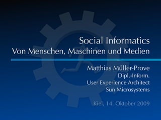 Social Informatics
Von Menschen, Maschinen und Medien

                  Matthias Müller-Prove
                              Dipl.-Inform.
                  User Experience Architect
                         Sun Microsystems

                    Kiel, 14. Oktober 2009
 
