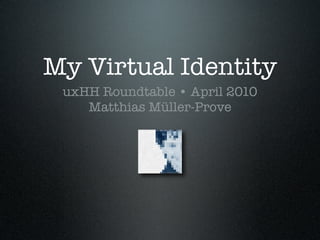 My Virtual Identity
 uxHH Roundtable • April 2010
    Matthias Müller-Prove
 