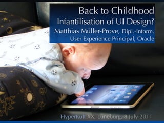 Back to Childhood
Infantilisation of UI Design?
Matthias Müller-Prove, Dipl.-Inform.
     User Experience Principal, Oracle




  HyperKult XX, Lüneburg, 8 July 2011
 