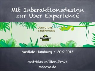 Mit Interaktionsdesign
zur User Experience
Mediale Hamburg / 20.9.2013
Matthias Müller-Prove
mprove.de
 