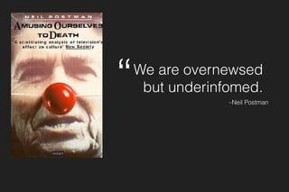 We are overnewsed 
but underinfomed.
–Neil Postman
“
 