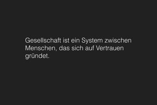 Gesellschaft ist ein System zwischen
Menschen, das sich auf Vertrauen
gründet.
 