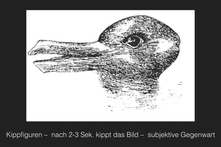 Kippﬁguren –  nach 2-3 Sek. kippt das Bild – subjektive Gegenwart
 