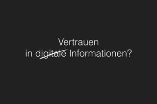 Vertrauen
in digitale Informationen?
 