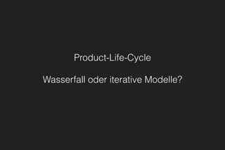 Product-Life-Cycle
Wasserfall oder iterative Modelle?
 