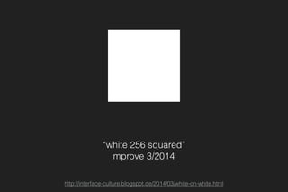 “white 256 squared”
mprove 3/2014
http://interface-culture.blogspot.de/2014/03/white-on-white.html
 