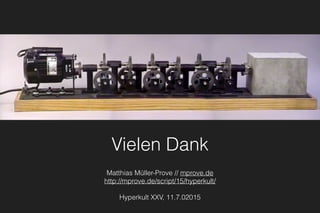 Vielen Dank
Matthias Müller-Prove // mprove.de
http://mprove.de/script/15/hyperkult/
Hyperkult XXV, 11.7.02015
 