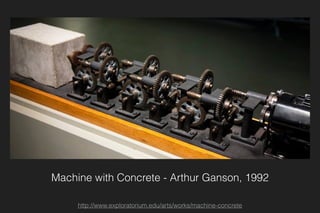 Machine with Concrete - Arthur Ganson, 1992
http://www.exploratorium.edu/arts/works/machine-concrete
 