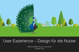 User Experience – Design für die Nutzer
Matthias Müller-Prove // mprove.de
mediale 2015
 