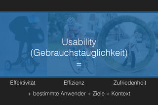 + bestimmte Anwender + Ziele + Kontext
Effektivität Efﬁzienz Zufriedenheit
Usability
(Gebrauchstauglichkeit)
=
 