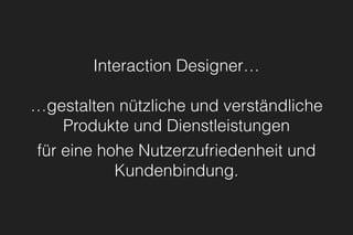 Interaction Designer…
…gestalten nützliche und verständliche
Produkte und Dienstleistungen 
für eine hohe Nutzerzufriedenheit und
Kundenbindung.
 