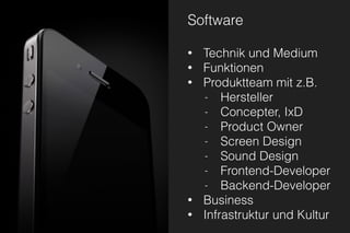 Software
• Technik und Medium
• Funktionen
• Produktteam mit z.B.
- Hersteller
- Concepter, IxD
- Product Owner
- Screen Design
- Sound Design
- Frontend-Developer
- Backend-Developer
• Business
• Infrastruktur und Kultur
 