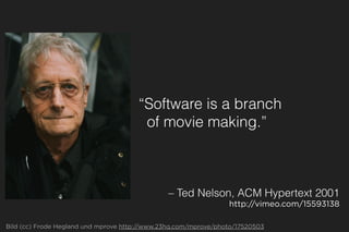 “Software is a branch
of movie making.”
– Ted Nelson, ACM Hypertext 2001
http://vimeo.com/15593138
Bild (cc) Frode Hegland und mprove http://www.23hq.com/mprove/photo/17520503
 