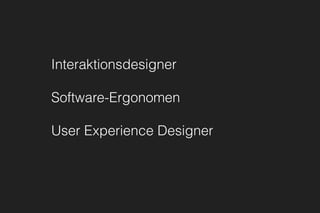 Interaktionsdesigner
Software-Ergonomen
User Experience Designer
 