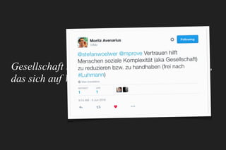 Gesellschaft ist ein System zwischen Menschen,
das sich auf Vertrauen gründet.
– mprove
 