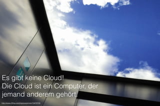 Es gibt keine Cloud!
Die Cloud ist ein Computer, der
jemand anderem gehört.
http://www.23hq.com/mprove/photo/13479790
 