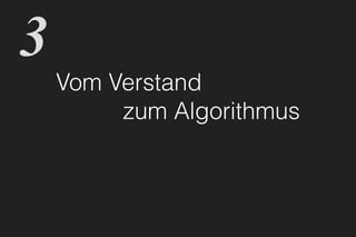 Vom Verstand
zum Algorithmus
3
 