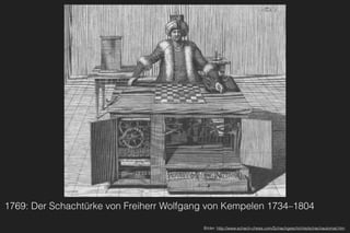 1769: Der Schachtürke von Freiherr Wolfgang von Kempelen 1734–1804
Bilder: http://www.schach-chess.com/Schachgeschichte/schachautomat.htm
 