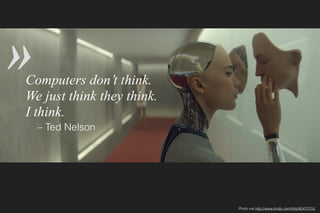 Computers don’t think.
We just think they think.
I think.
– Ted Nelson
»
Photo via http://www.imdb.com/title/tt0470752
 