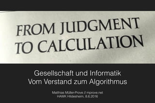 Gesellschaft und Informatik 
Vom Verstand zum Algorithmus
Matthias Müller-Prove // mprove.net
HAWK Hildesheim, 8.6.2016
 