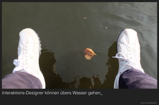 Interaktions-Designer können übers Wasser gehen_
mprove photography
 